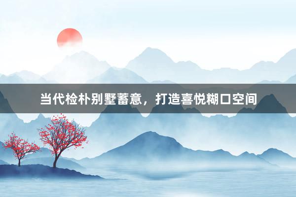 当代检朴别墅蓄意，打造喜悦糊口空间