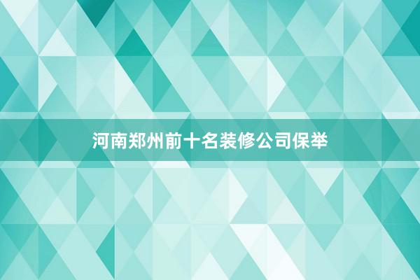 河南郑州前十名装修公司保举