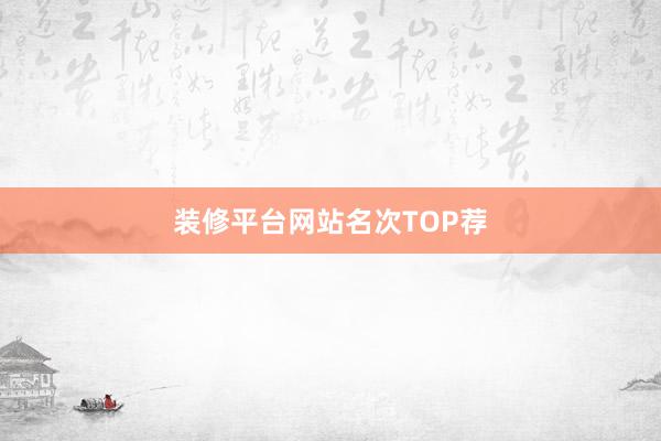 装修平台网站名次TOP荐