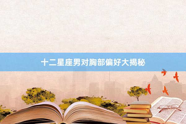 十二星座男对胸部偏好大揭秘