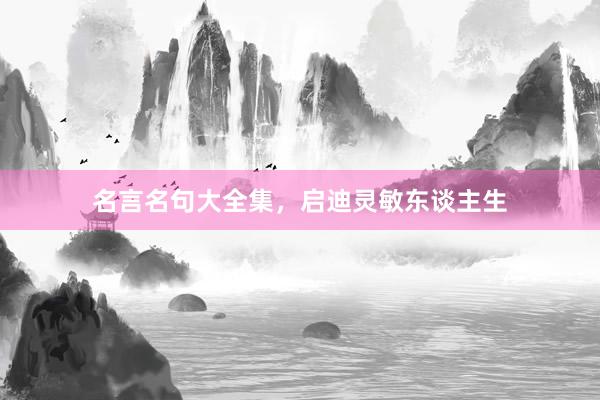 名言名句大全集，启迪灵敏东谈主生