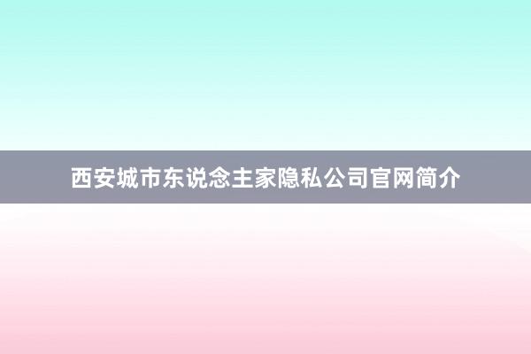 西安城市东说念主家隐私公司官网简介