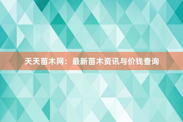 天天苗木网：最新苗木资讯与价钱查询