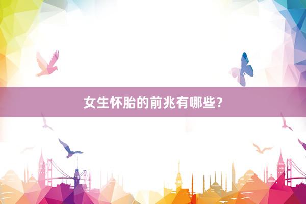 女生怀胎的前兆有哪些？