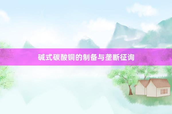 碱式碳酸铜的制备与垄断征询