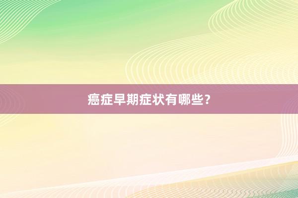 癌症早期症状有哪些？