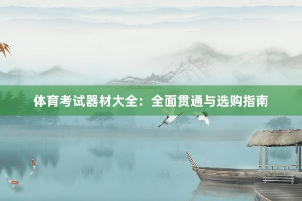 体育考试器材大全：全面贯通与选购指南